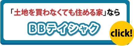 「土地を買わなくても住める家」ならBBテイシャク