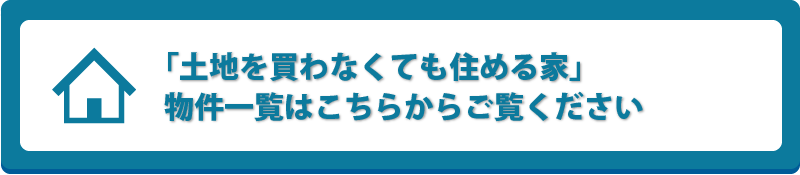 「土地を買わなくても住める家」物件一覧はこちらからご覧ください