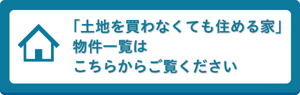 「土地を買わなくても住める家」物件一覧はこちらからご覧ください