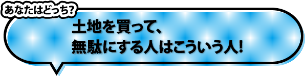 土地を買って、無駄にする人はこういう人!