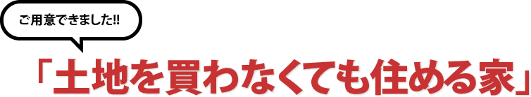 ご用意できました!!「土地を買わなくても住める家」