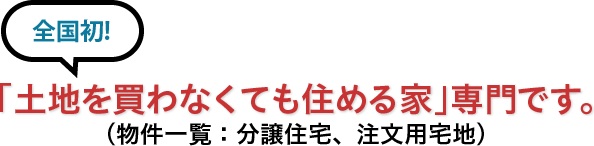 全国初「土地を買わなくても住める家」専門です。