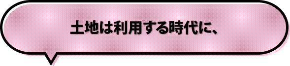土地は利用する時代に、