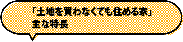 「土地を買わなくても住める家」主な特長