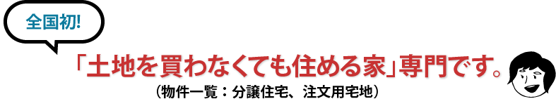 全国初「土地を買わなくても住める家」専門です。
